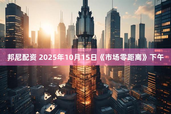 邦尼配资 2025年10月15日《市场零距离》下午